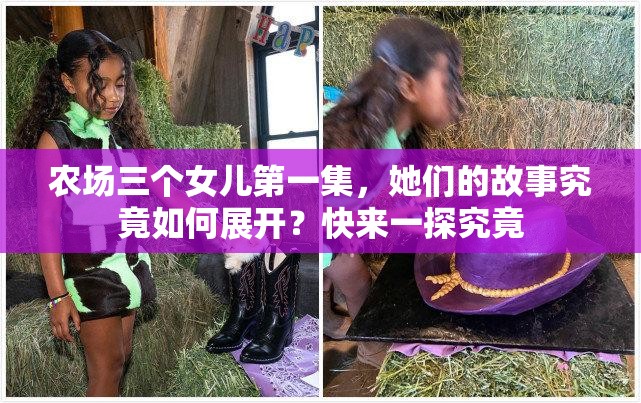 农场三个女儿第一集，她们的故事究竟如何展开？快来一探究竟