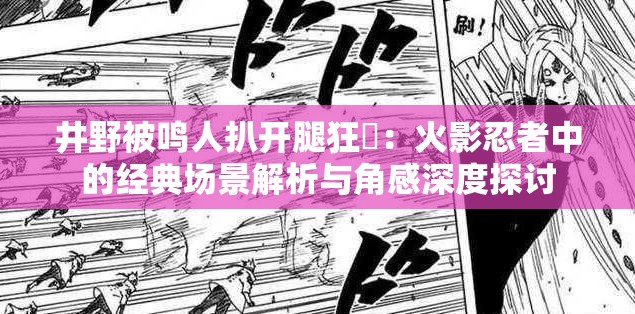 井野被鸣人扒开腿狂❌：火影忍者中的经典场景解析与角感深度探讨