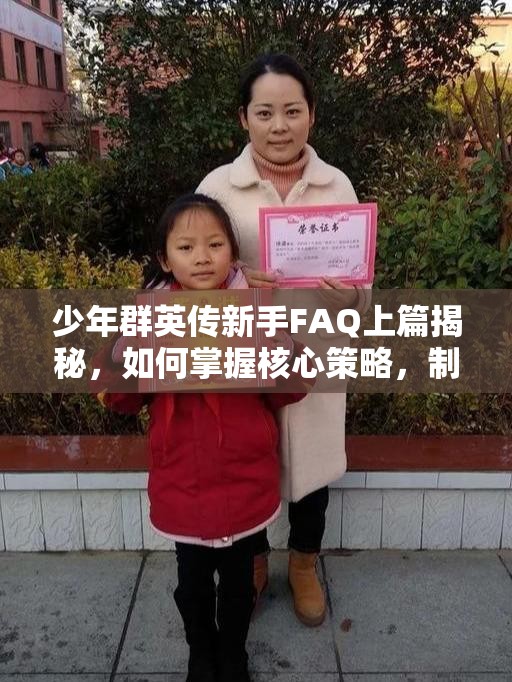 少年群英传新手FAQ上篇揭秘，如何掌握核心策略，制胜千里不再是谜？