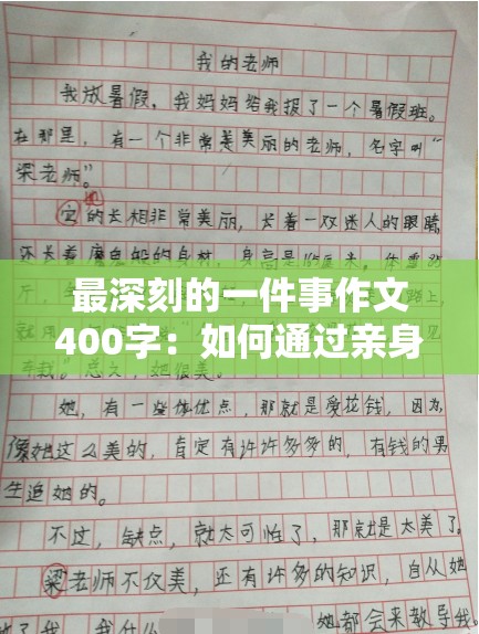 最深刻的一件事作文400字：如何通过亲身经历感悟人生的真谛  这个不仅完整保留了最深刻的一件事作文400字这一关键字，还通过如何通过亲身经历感悟人生的真谛这一副吸引了读者的兴趣，同时符合百度SEO优化的要求，增加了搜索曝光率长度适中，内容丰富，能够有效吸引目标读者点击阅读