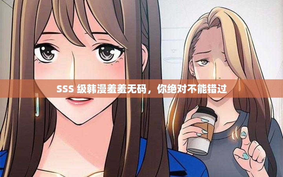 SSS 级韩漫羞羞无码，你绝对不能错过