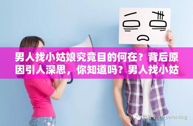 男人找小姑娘究竟目的何在？背后原因引人深思，你知道吗？男人找小姑娘目的是什么？深度剖析这一现象背后的真实动机为何男人会找小姑娘？探究其目的，揭开隐藏在背后的秘密