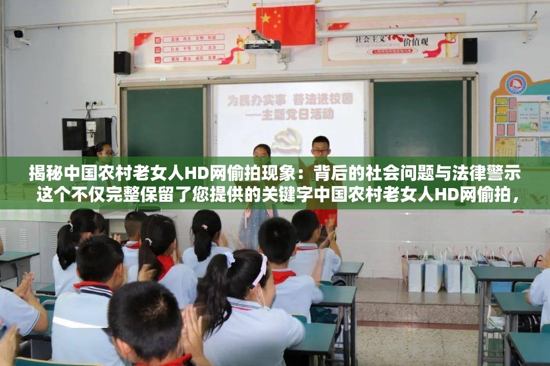 揭秘中国农村老女人HD网偷拍现象：背后的社会问题与法律警示 这个不仅完整保留了您提供的关键字中国农村老女人HD网偷拍，还通过揭秘和背后的社会问题与法律警示等词汇吸引了读者的注意力，同时增加了话题的深度和广度，有助于在百度搜索引擎中获得更好的曝光和点击率