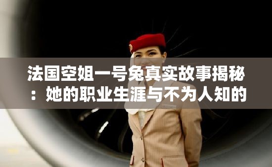 法国空姐一号兔真实故事揭秘：她的职业生涯与不为人知的飞行经历