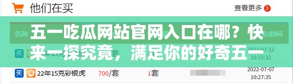 五一吃瓜网站官网入口在哪？快来一探究竟，满足你的好奇五一吃瓜网站官网入口成热门话题，你找到了吗？赶紧进来瞅瞅想知道五一吃瓜网站官网入口？别急，这里揭晓答案