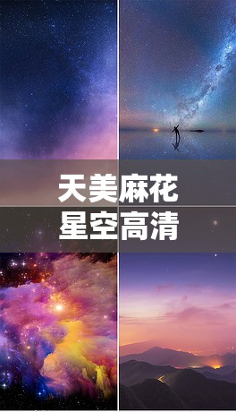 天美麻花星空高清MV完整版：梦幻视觉与音乐的完美结合，带你穿越星空之旅