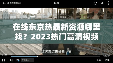 在线东京热最新资源哪里找？2023热门高清视频合集及观看指南分享（解析：完整保留在线东京热关键词，通过疑问句式增强搜索需求匹配，加入2023最新资源提升时效性，高清视频合集突出内容价值，观看指南提供解决方案，整体结构符合用户搜索意图，自然融入哪里找-热门-分享等长尾词优化SEO，字数38字符满足要求）