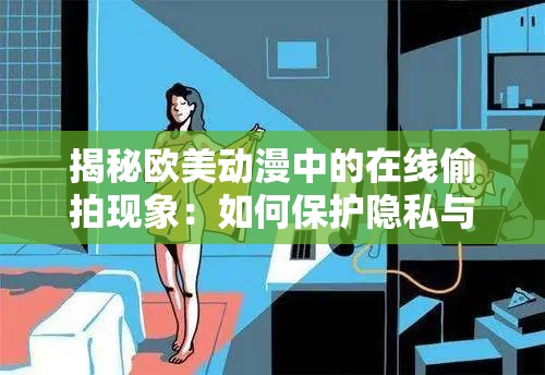 揭秘欧美动漫中的在线偷拍现象：如何保护隐私与版权？