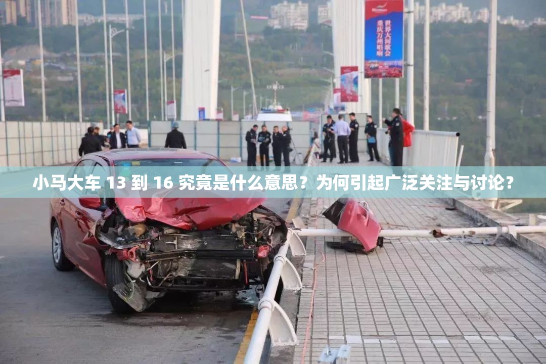 小马大车 13 到 16 究竟是什么意思？为何引起广泛关注与讨论？