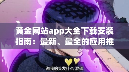 黄金网站app大全下载安装指南：最新、最全的应用推荐与安装步骤详解