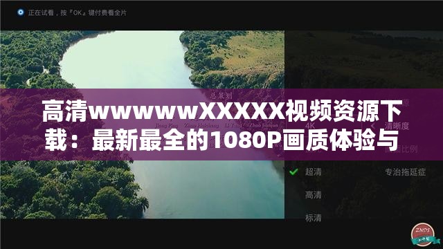 高清wwwwwXXXXX视频资源下载：最新最全的1080P画质体验与观看指南