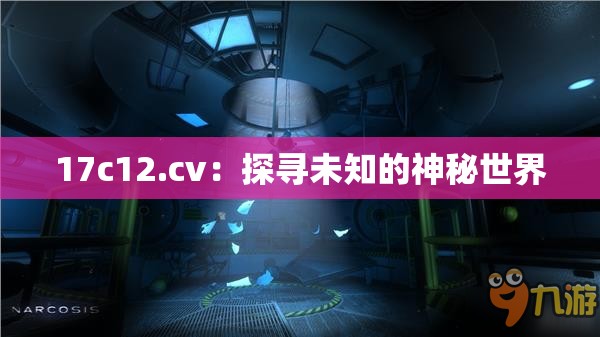 17c12.cv：探寻未知的神秘世界