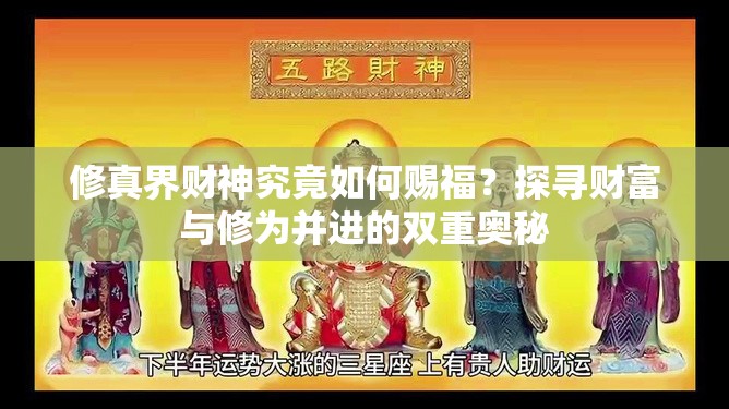 修真界财神究竟如何赐福？探寻财富与修为并进的双重奥秘