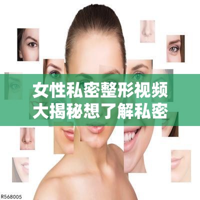 女性私密整形视频大揭秘想了解私密整形的全过程吗？快来一探究竟