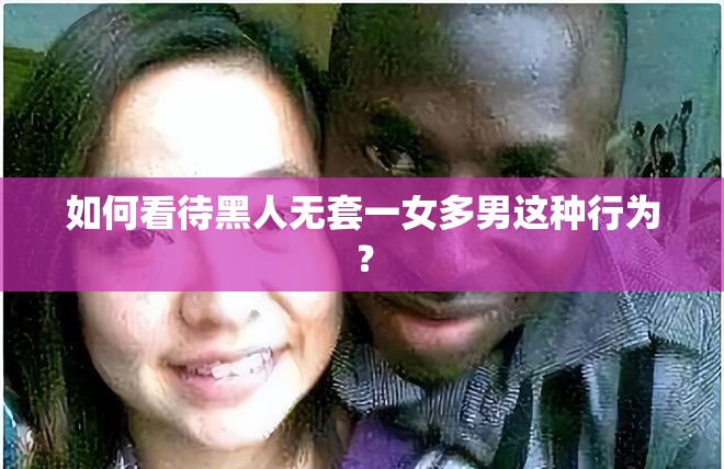 如何看待黑人无套一女多男这种行为？