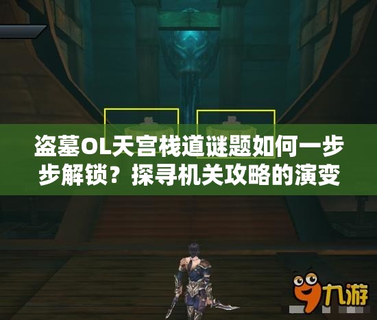 盗墓OL天宫栈道谜题如何一步步解锁？探寻机关攻略的演变历程