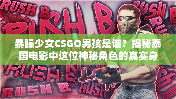 暴躁少女CSGO男孩是谁？揭秘泰国电影中这位神秘角色的真实身份与故事背景