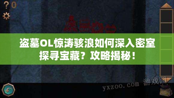 盗墓OL惊涛骇浪如何深入密室探寻宝藏？攻略揭秘！