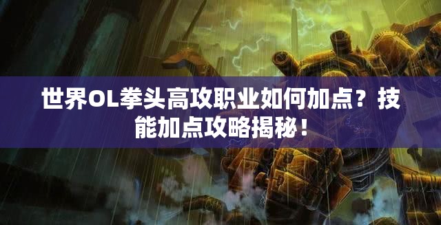 世界OL拳头高攻职业如何加点？技能加点攻略揭秘！