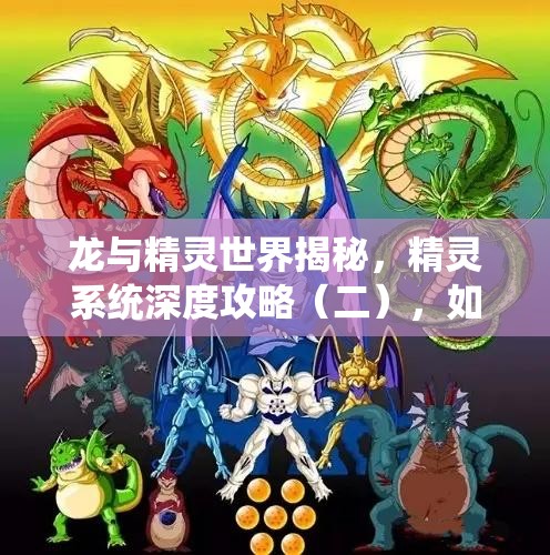 龙与精灵世界揭秘，精灵系统深度攻略（二），如何解锁隐藏力量？