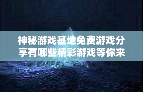 神秘游戏基地免费游戏分享有哪些精彩游戏等你来探索神秘游戏基地免费游戏分享都有哪些新奇有趣的游戏呢神秘游戏基地免费游戏分享究竟涵盖了哪些别具特色的游戏呀