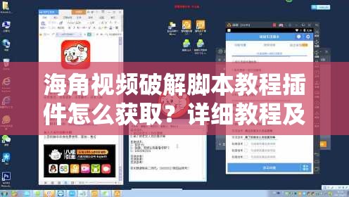 海角视频破解脚本教程插件怎么获取？详细教程及相关技巧大揭秘