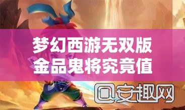 梦幻西游无双版金品鬼将究竟值不值得培养？全面鬼将详解攻略