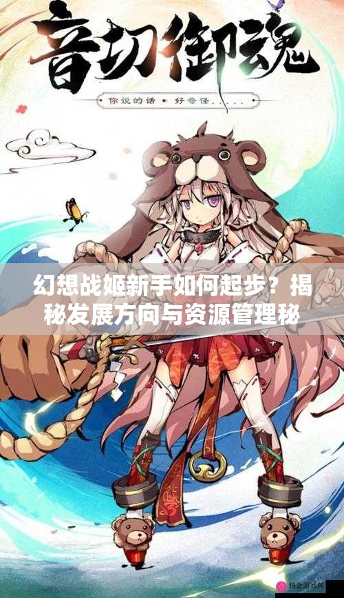 幻想战姬新手如何起步？揭秘发展方向与资源管理秘诀！