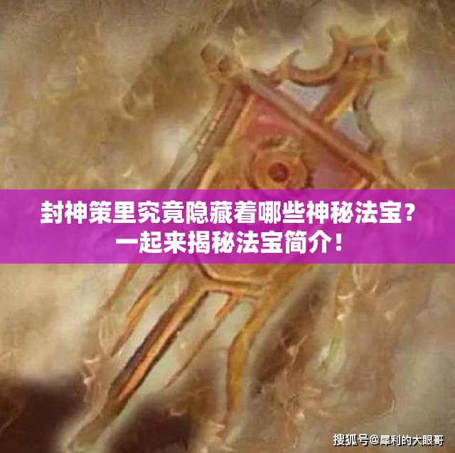 封神策里究竟隐藏着哪些神秘法宝？一起来揭秘法宝简介！