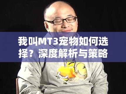 我叫MT3宠物如何选择？深度解析与策略指南为你揭秘！