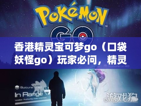 香港精灵宝可梦go（口袋妖怪go）玩家必问，精灵分布坐标位置大全在哪里？