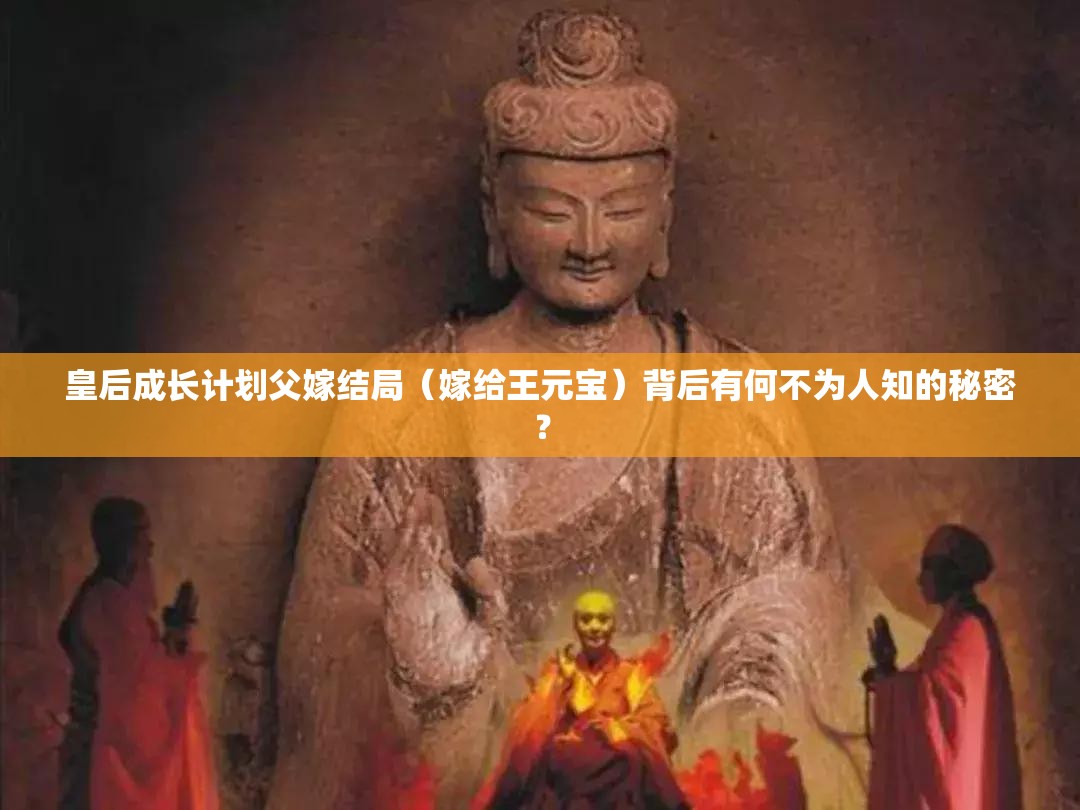 皇后成长计划父嫁结局（嫁给王元宝）背后有何不为人知的秘密？