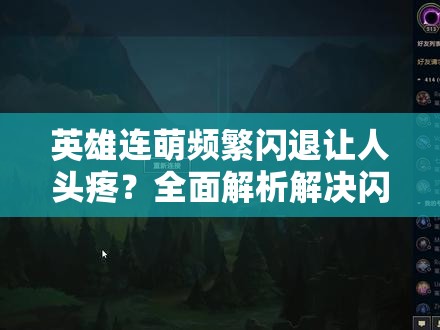 英雄连萌频繁闪退让人头疼？全面解析解决闪退的小技巧来了吗？