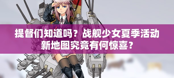 提督们知道吗？战舰少女夏季活动新地图究竟有何惊喜？