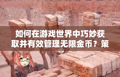 如何在游戏世界中巧妙获取并有效管理无限金币？策略与实践揭秘