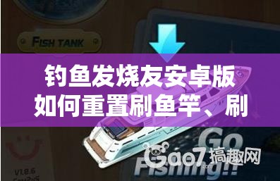 钓鱼发烧友安卓版如何重置刷鱼竿、刷箱子及刷体力？全面攻略揭秘！