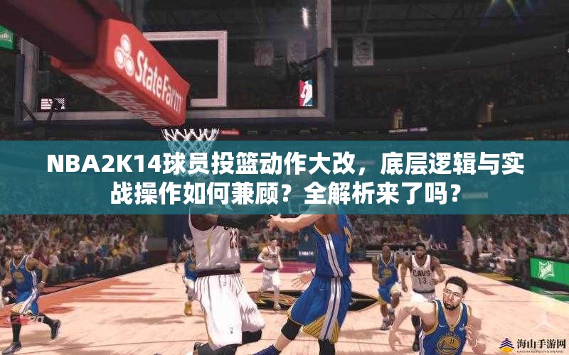 NBA2K14球员投篮动作大改，底层逻辑与实战操作如何兼顾？全解析来了吗？