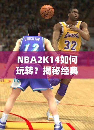 NBA2K14如何玩转？揭秘经典与新式触控技巧，你掌握了吗？