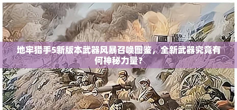 地牢猎手5新版本武器风暴召唤图鉴，全新武器究竟有何神秘力量？