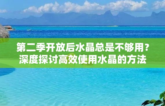 第二季开放后水晶总是不够用？深度探讨高效使用水晶的方法