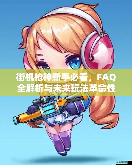 街机枪神新手必看，FAQ全解析与未来玩法革命性变革预测？