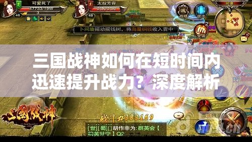 三国战神如何在短时间内迅速提升战力？深度解析与实战攻略揭秘