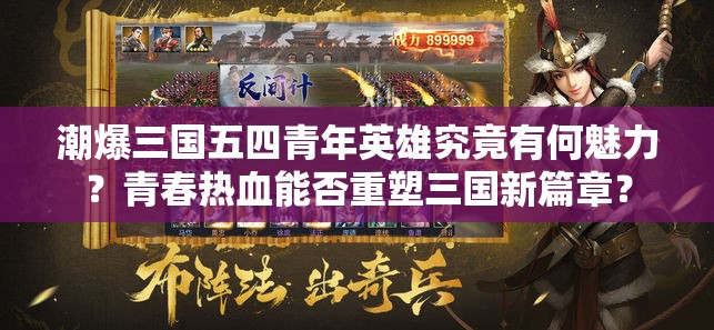 潮爆三国五四青年英雄究竟有何魅力？青春热血能否重塑三国新篇章？