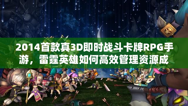 2014首款真3D即时战斗卡牌RPG手游，雷霆英雄如何高效管理资源成制胜关键？