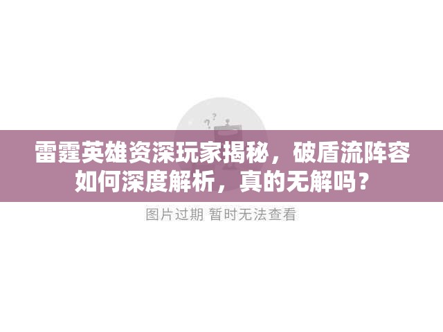 雷霆英雄资深玩家揭秘，破盾流阵容如何深度解析，真的无解吗？