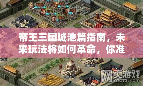 帝王三国城池篇指南，未来玩法将如何革命，你准备好了吗？