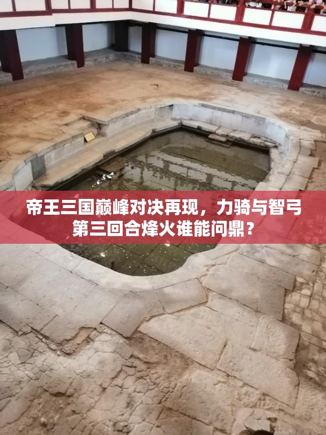 帝王三国巅峰对决再现，力骑与智弓第三回合烽火谁能问鼎？