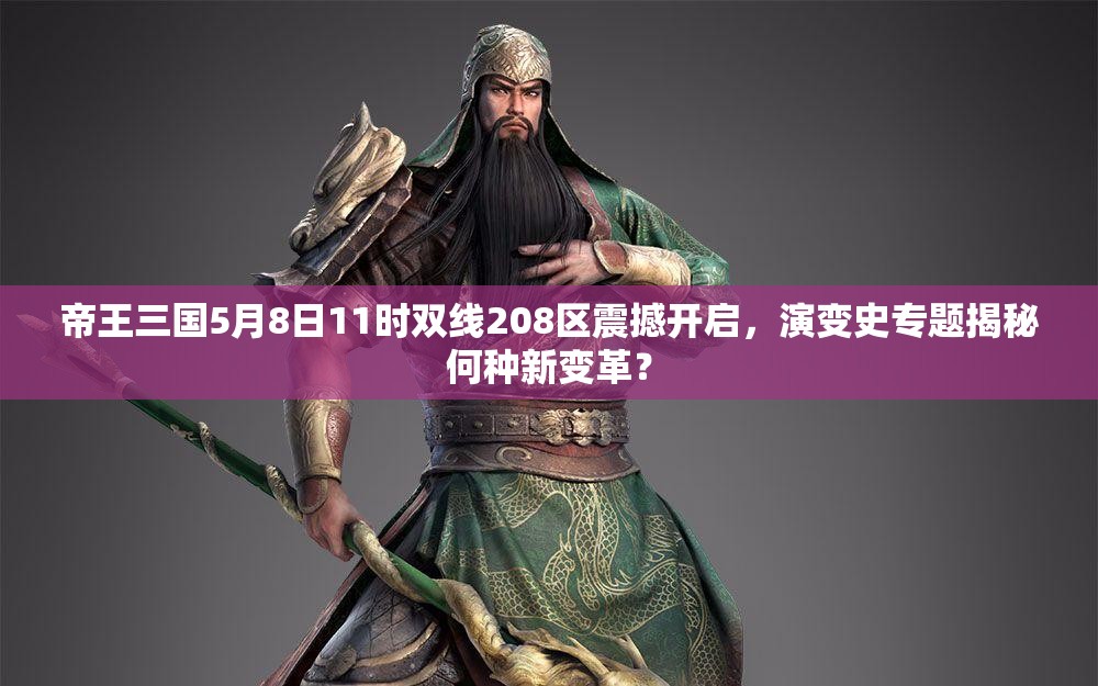 帝王三国5月8日11时双线208区震撼开启，演变史专题揭秘何种新变革？