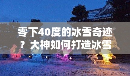 零下40度的冰雪奇迹？大神如何打造冰雪之城全揭秘？