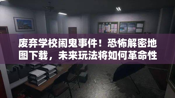 废弃学校闹鬼事件！恐怖解密地图下载，未来玩法将如何革命性升级？